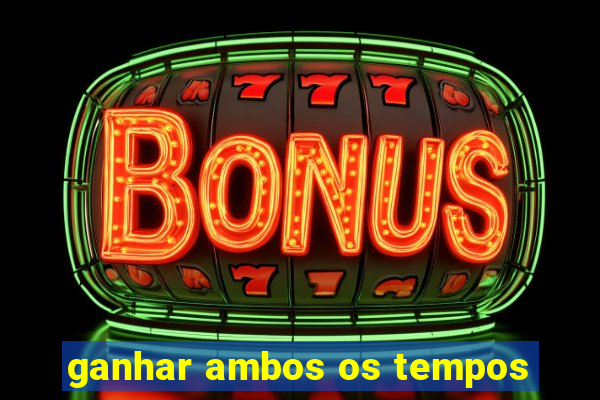 ganhar ambos os tempos